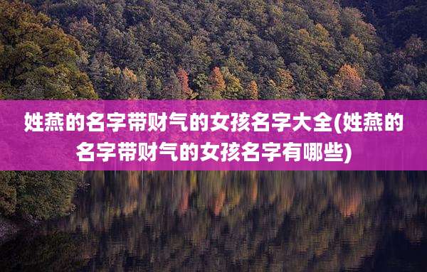 姓燕的名字带财气的女孩名字大全(姓燕的名字带财气的女孩名字有哪些)