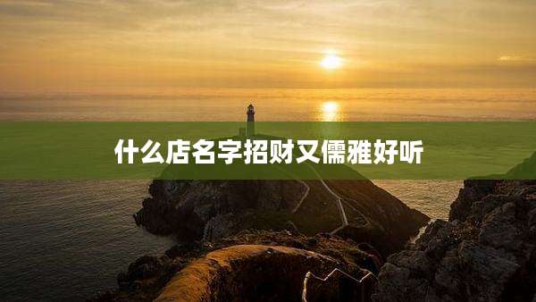 什么店名字招财又儒雅好听