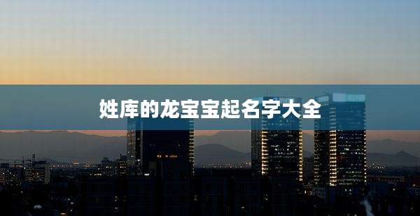 姓库的龙宝宝起名字大全