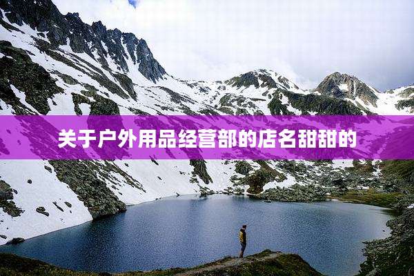 关于户外用品经营部的店名甜甜的