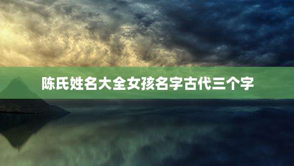 陈氏姓名大全女孩名字古代三个字