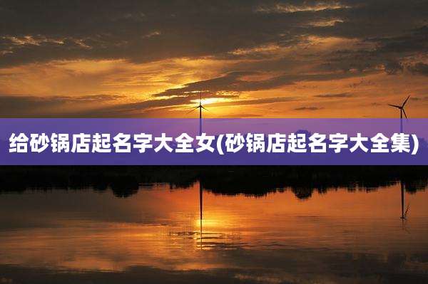 给砂锅店起名字大全女(砂锅店起名字大全集)