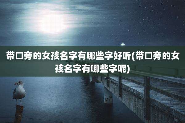 带口旁的女孩名字有哪些字好听(带口旁的女孩名字有哪些字呢)