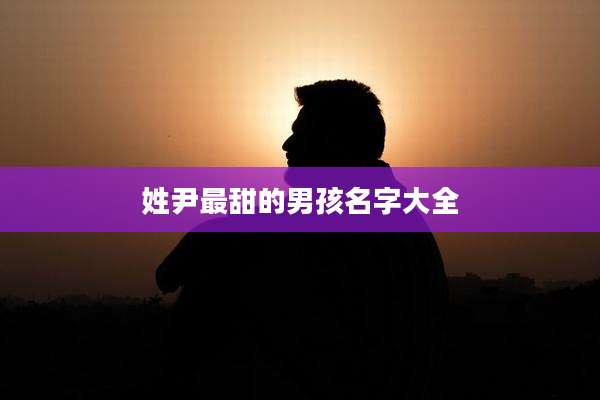 姓尹最甜的男孩名字大全