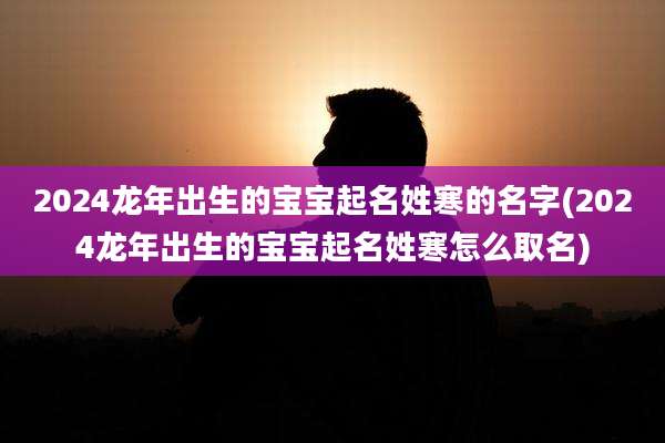 2024龙年出生的宝宝起名姓寒的名字(2024龙年出生的宝宝起名姓寒怎么取名)