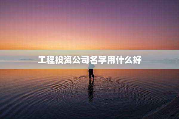 工程投资公司名字用什么好