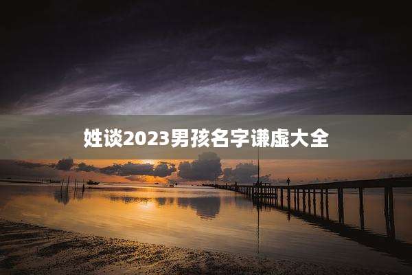 姓谈2023男孩名字谦虚大全