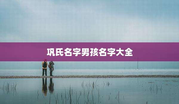 巩氏名字男孩名字大全