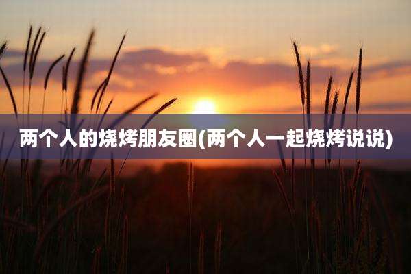 两个人的烧烤朋友圈(两个人一起烧烤说说)