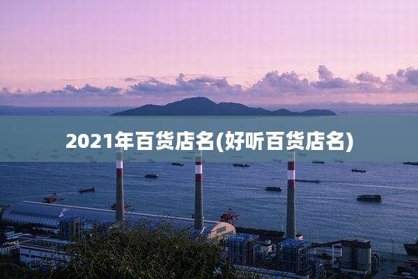 2021年百货店名(好听百货店名)