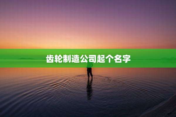 齿轮制造公司起个名字