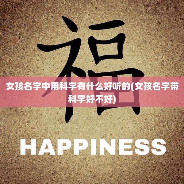 女孩名字中用科字有什么好听的(女孩名字带科字好不好)