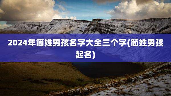 2024年简姓男孩名字大全三个字(简姓男孩起名)