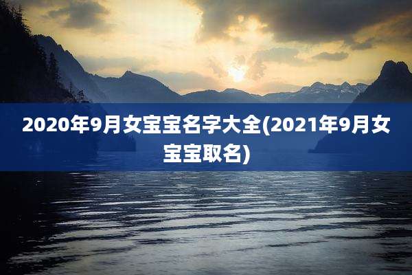 2020年9月女宝宝名字大全(2021年9月女宝宝取名)