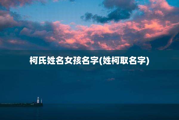 柯氏姓名女孩名字(姓柯取名字)