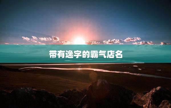 带有逸字的霸气店名