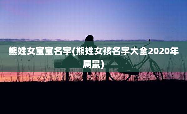 熊姓女宝宝名字(熊姓女孩名字大全2020年属鼠)