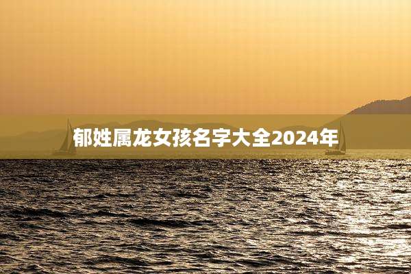郁姓属龙女孩名字大全2024年