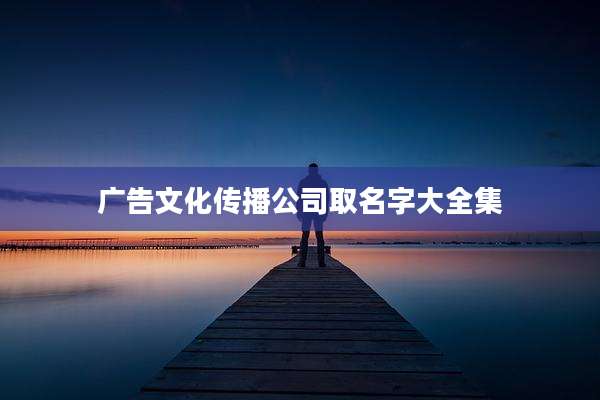 广告文化传播公司取名字大全集