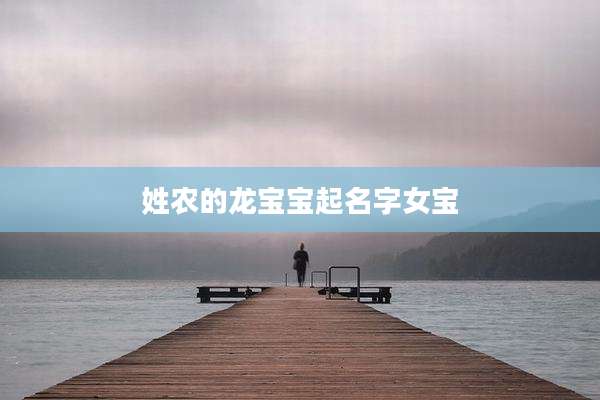 姓农的龙宝宝起名字女宝