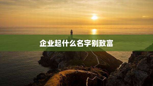 企业起什么名字别致富