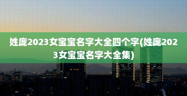 姓庞2023女宝宝名字大全四个字(姓庞2023女宝宝名字大全集)