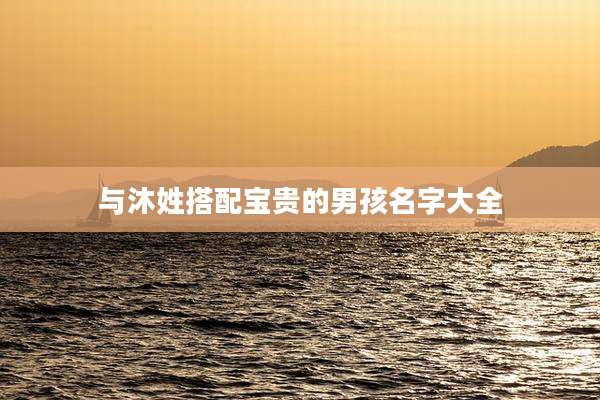 与沐姓搭配宝贵的男孩名字大全