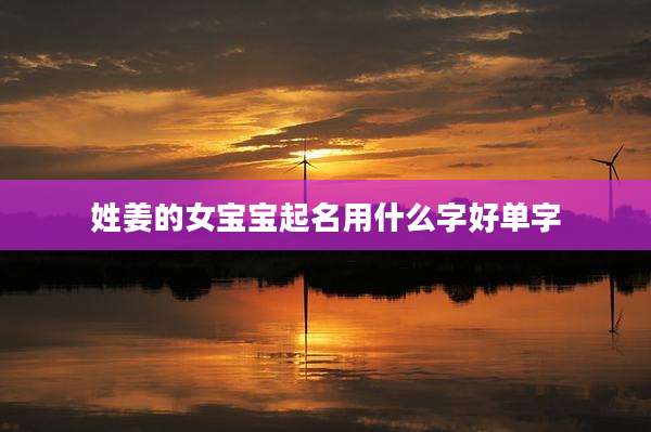 姓姜的女宝宝起名用什么字好单字