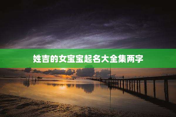 姓吉的女宝宝起名大全集两字