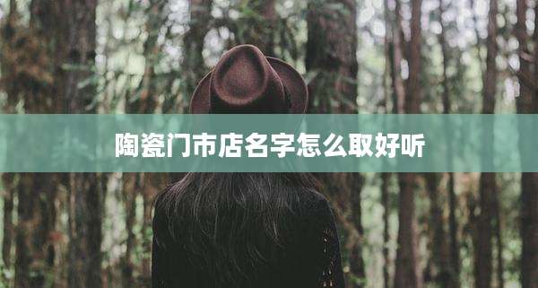 陶瓷门市店名字怎么取好听
