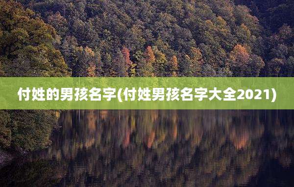 付姓的男孩名字(付姓男孩名字大全2021)