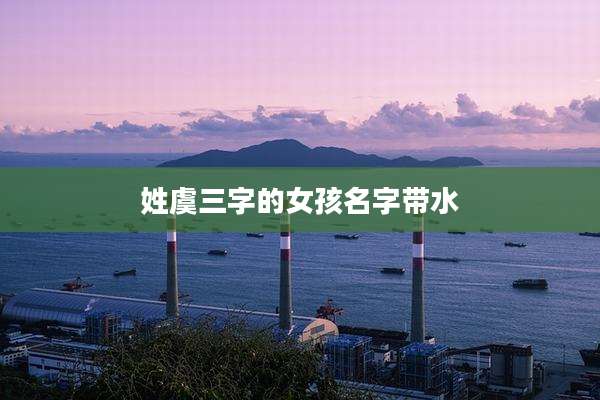 姓虞三字的女孩名字带水