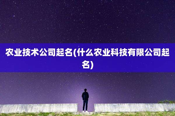 农业技术公司起名(什么农业科技有限公司起名)