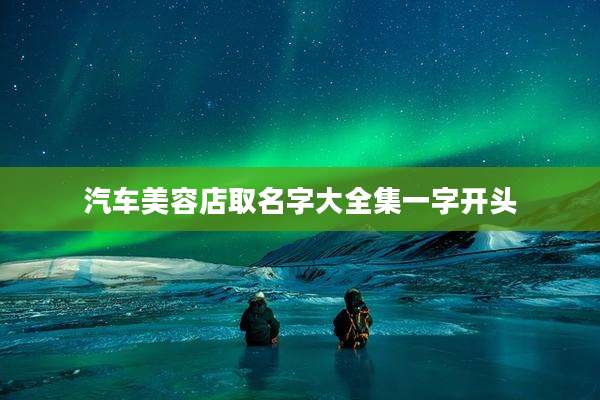 汽车美容店取名字大全集一字开头