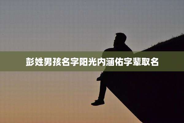 彭姓男孩名字阳光内涵佑字辈取名
