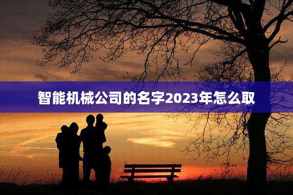 智能机械公司的名字2023年怎么取