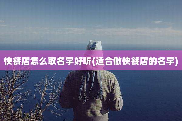 快餐店怎么取名字好听(适合做快餐店的名字)