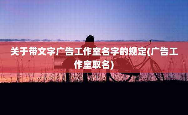 关于带文字广告工作室名字的规定(广告工作室取名)
