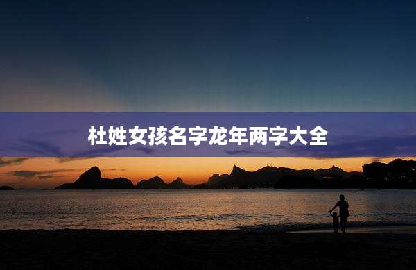 杜姓女孩名字龙年两字大全