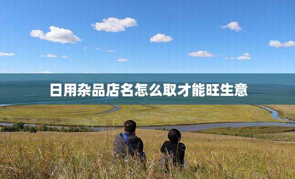 日用杂品店名怎么取才能旺生意