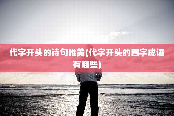 代字开头的诗句唯美(代字开头的四字成语有哪些)