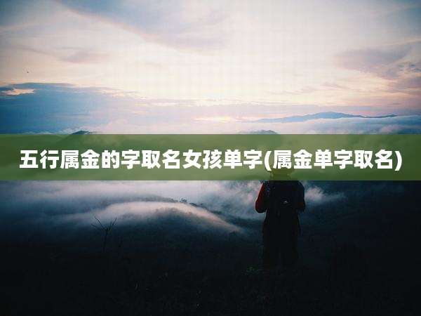 五行属金的字取名女孩单字(属金单字取名)