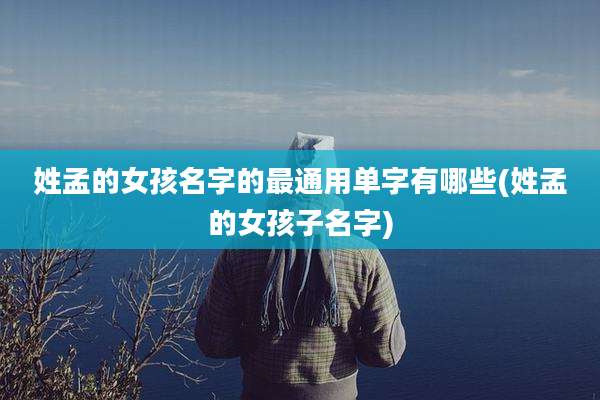 姓孟的女孩名字的最通用单字有哪些(姓孟的女孩子名字)
