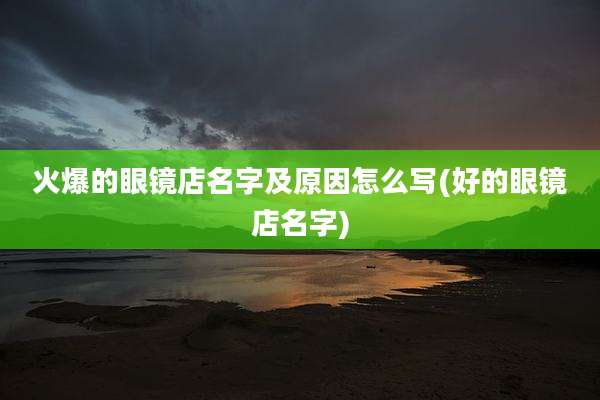 火爆的眼镜店名字及原因怎么写(好的眼镜店名字)