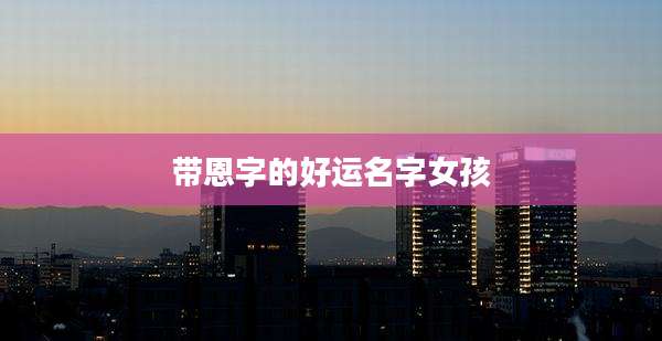 带恩字的好运名字女孩