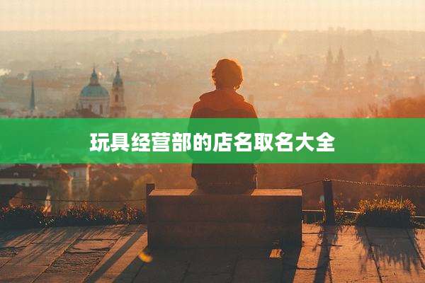 玩具经营部的店名取名大全