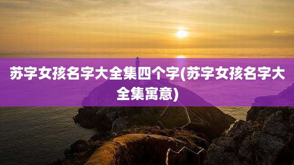 苏字女孩名字大全集四个字(苏字女孩名字大全集寓意)