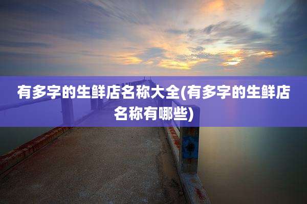 有多字的生鲜店名称大全(有多字的生鲜店名称有哪些)