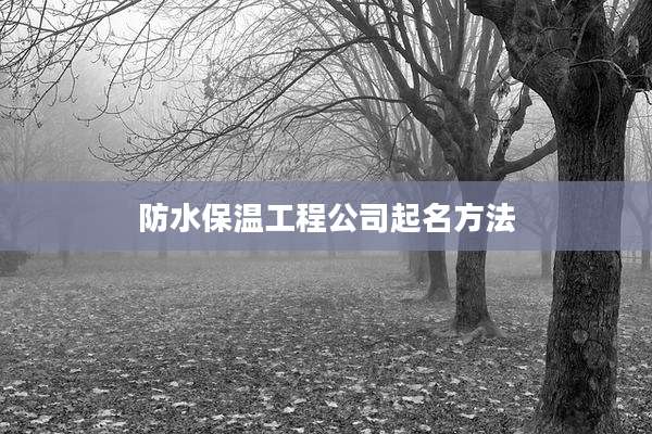 防水保温工程公司起名方法