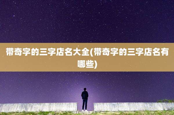 带奇字的三字店名大全(带奇字的三字店名有哪些)
